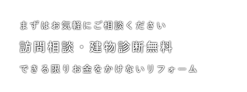 訪問相談・建物診断無料。できる限りお金をかけないリフォーム